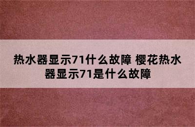 热水器显示71什么故障 樱花热水器显示71是什么故障